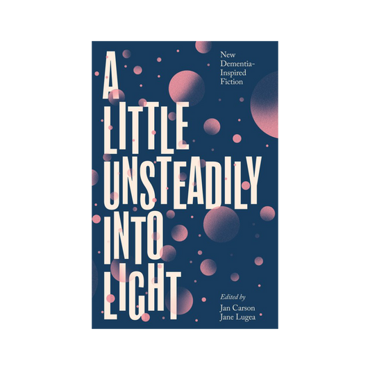 A Little Unsteadily into Light: New Dementia Inspired Fiction